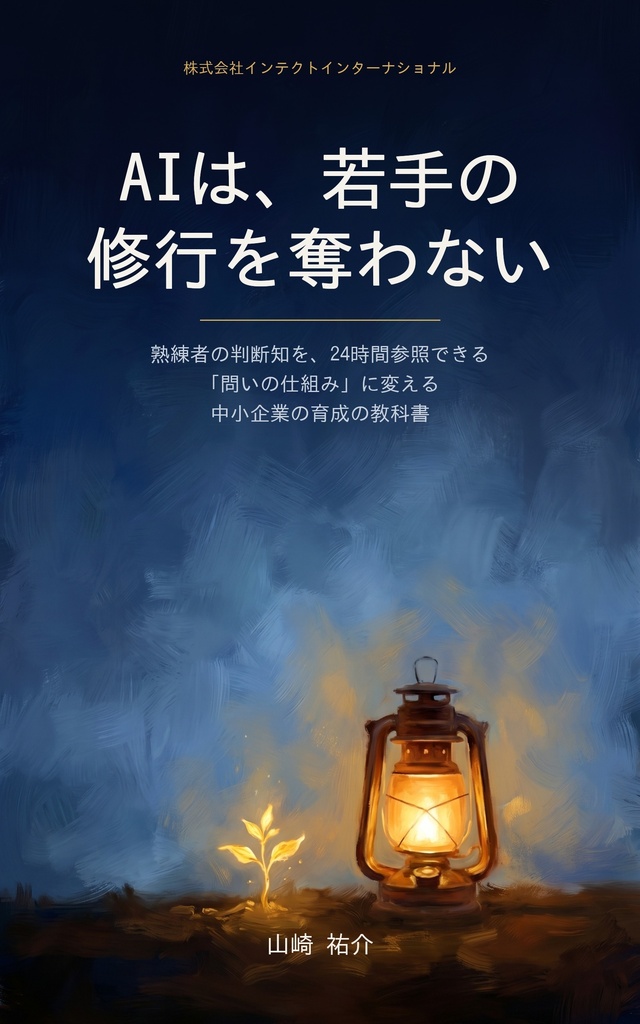 AIは、若手の修行を奪わない ― 熟練者の判断知を、24時間参照できる「問いの仕組み」に変える、中小企業の育成の教科書【電子書籍 PDF+EPUB】