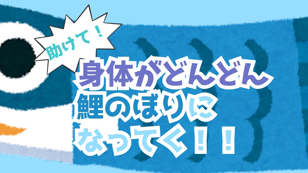 助けて！　身体がどんどん鯉のぼりになってく！！