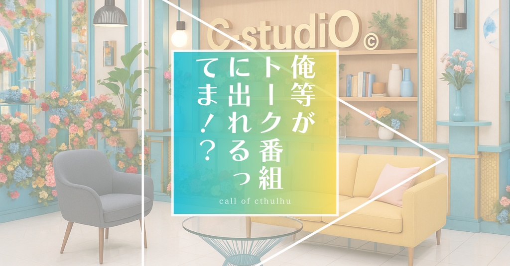 クトゥルフ神話TRPG「俺等がトーク番組に出れるってま!?」