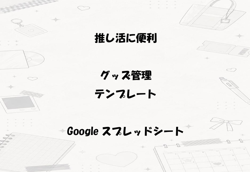 推し活グッズ管理｜Googleスプレッドシート