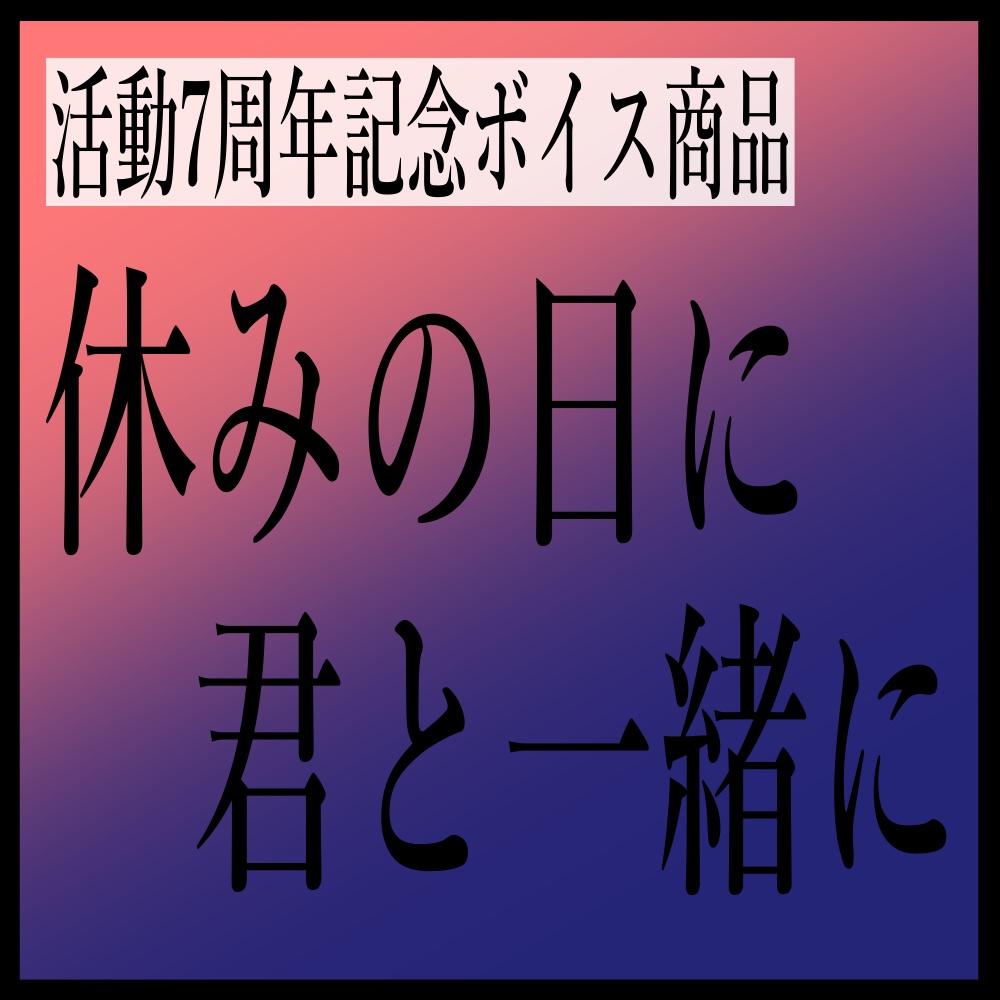 【7周年記念ボイス商品】~休みの日に、君と一緒に~
