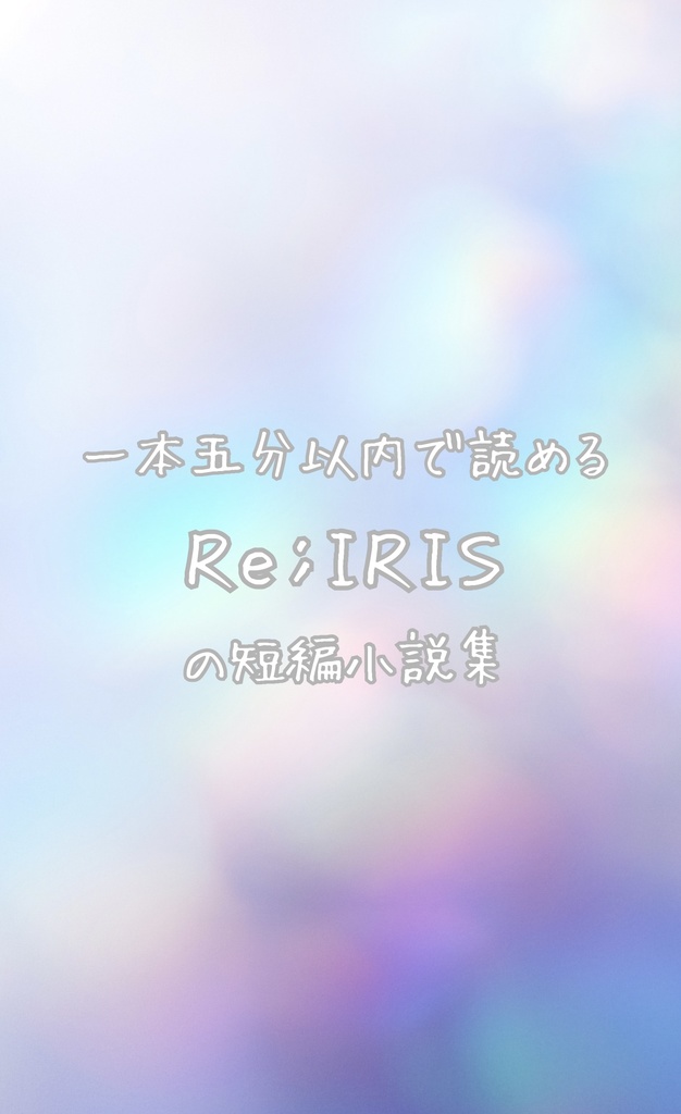 一本五分以内で読めるRe;IRISの短編小説集
