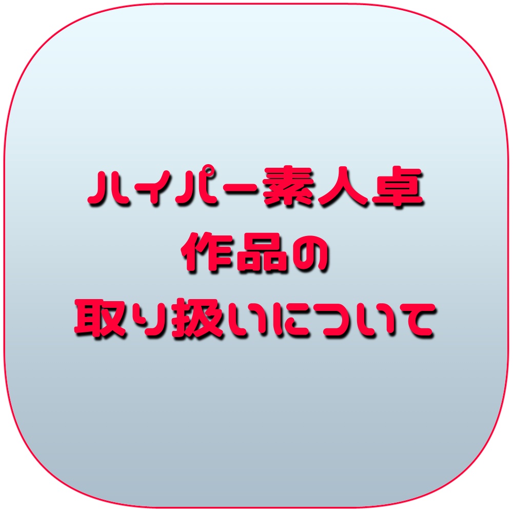 ハイパー素人卓作品の取り扱いについて