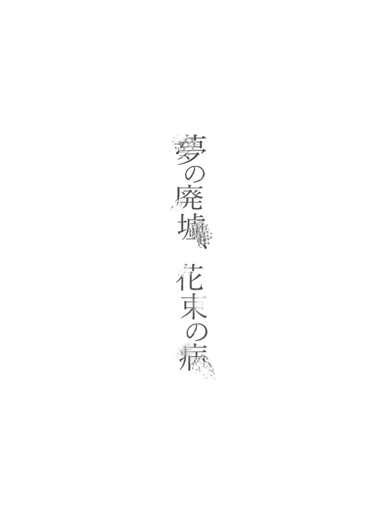 ※注意書き必読【作品集】夢の廃墟、花束の病