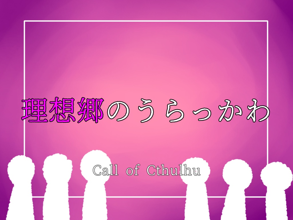 【クトゥルフ神話TRPG】理想郷のうらっかわ