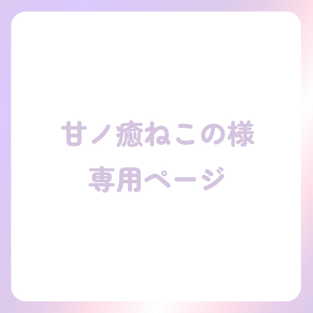 甘ノ癒ねこの様専用ページ