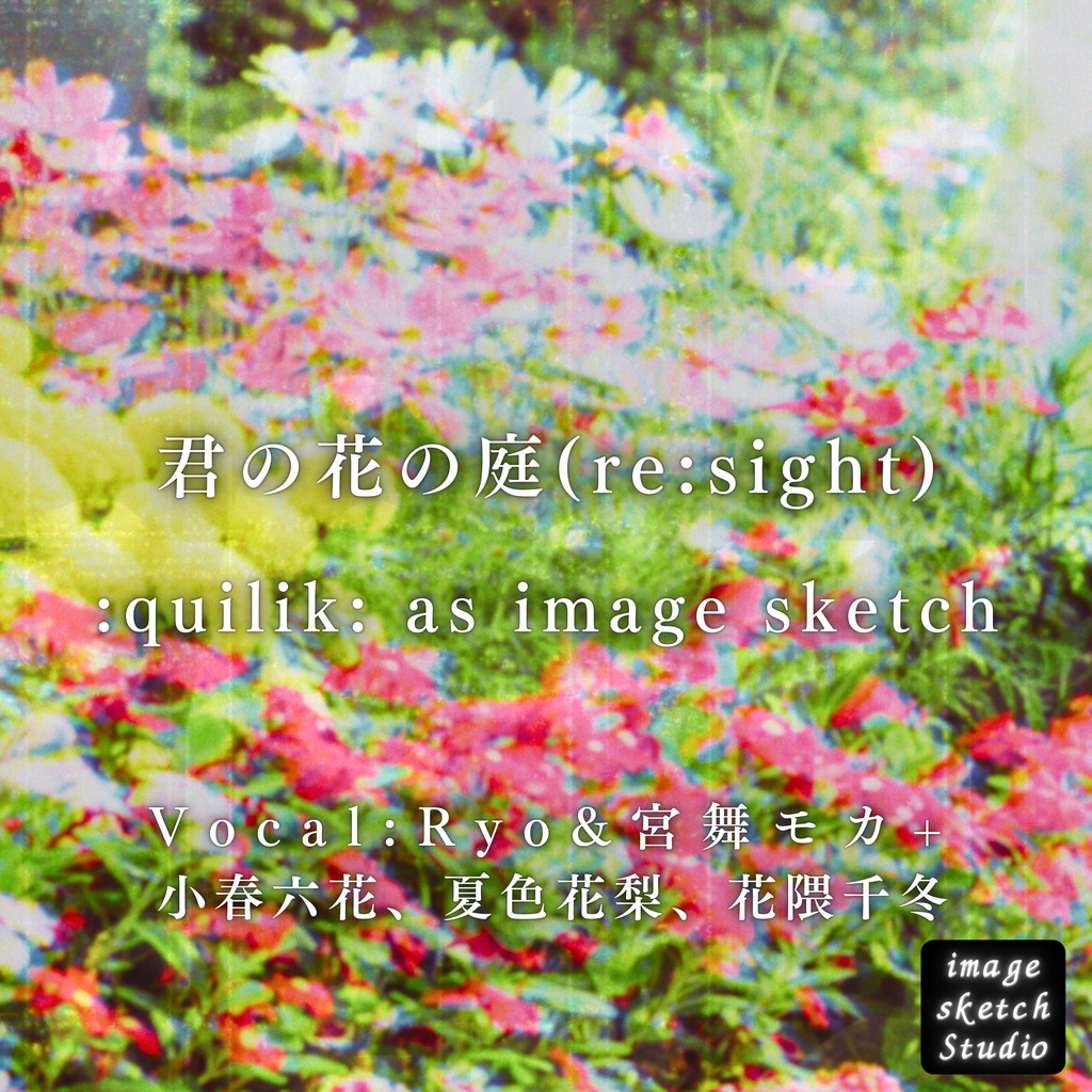 君の花の庭(re:sight) / :quilik: as image sketch (Vocal:Ryo&宮舞モカ+小春六花、夏色花梨、花隈千冬)