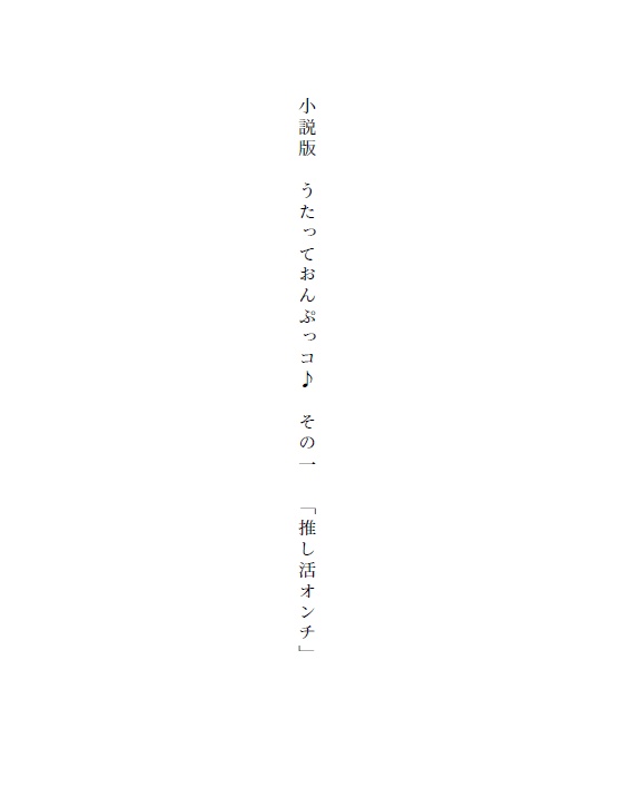 小説版　うたっておんぷっコ その一 「推し活オンチ」