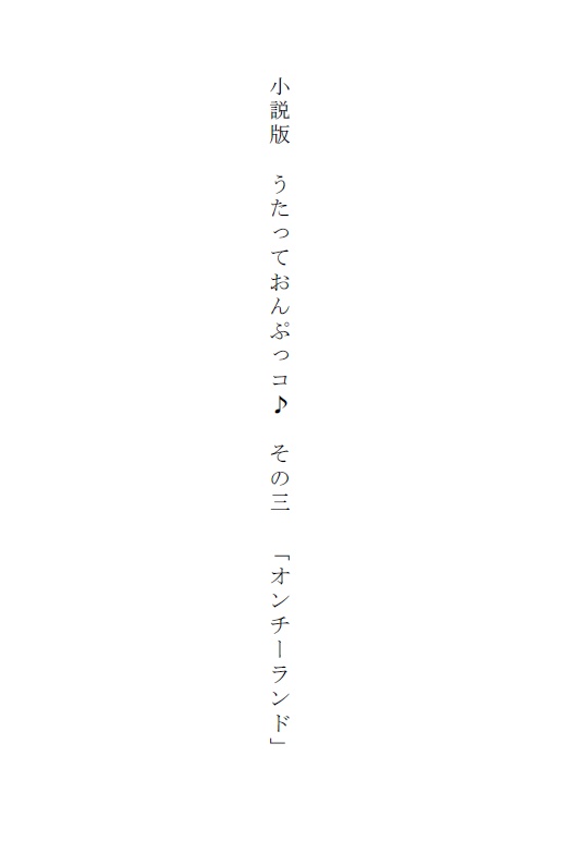 小説版　うたっておんぷっコ その三「オンチーランド」
