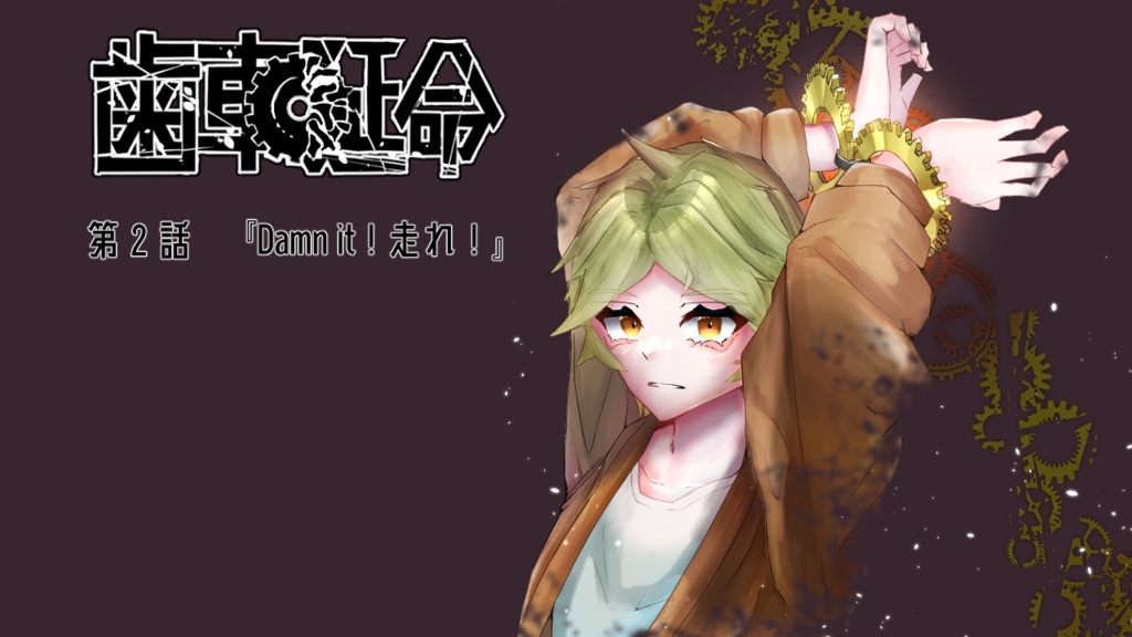 歯車延命 第2話 『Damn it ! 走れ !』