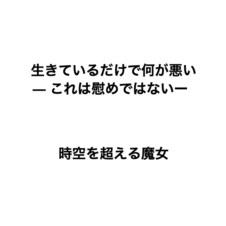 生きているだけで、何が悪い ―これは慰めではないー