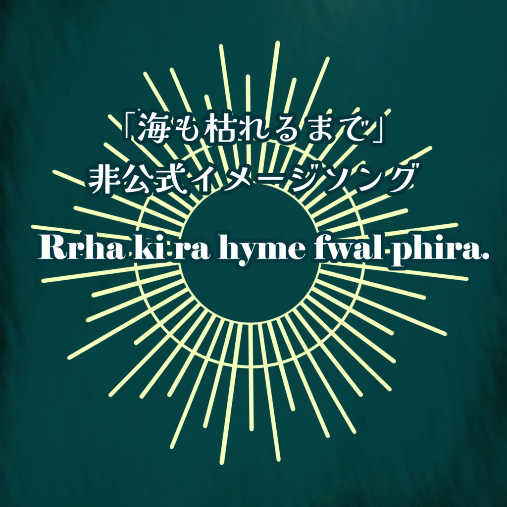 【海も枯れるまで】Rrha ki ra hyme fwal phira.【非公式イメージソング】