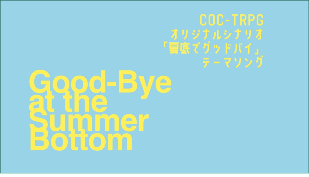 クトゥルフ神話TRPG  オリジナルシナリオ「夏底でグッドバイ」 テーマソング「GoodBye at the summer bottom」