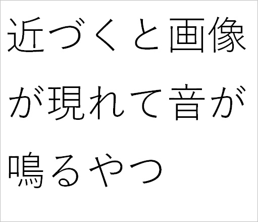 近づくと画像が現れて音が鳴るやつ