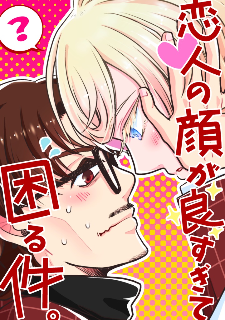恋人の顔が良すぎて困る件。