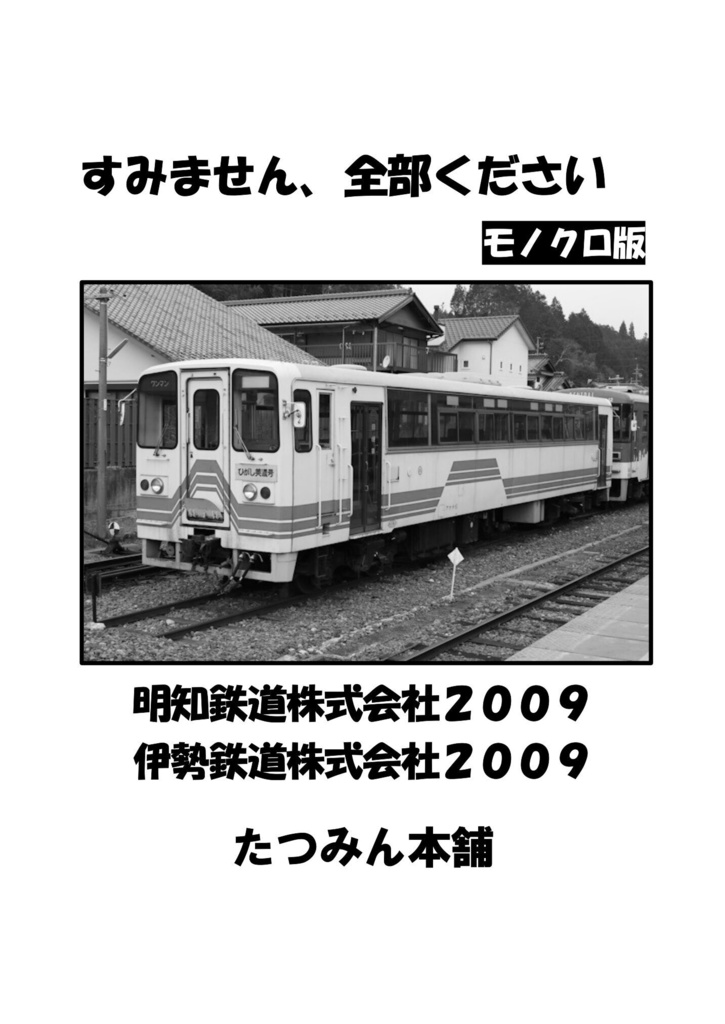 すみません、全部ください［モノクロ版］　明知鉄道株式会社２００９／伊勢鉄道株式会社２００９