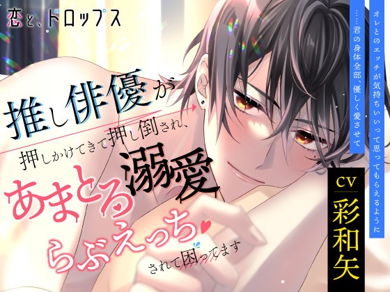 【DL販売】恋と、ドロップス～推し俳優が押しかけてきて押し倒され、あまとろ溺愛らぶえっちされて困ってます～