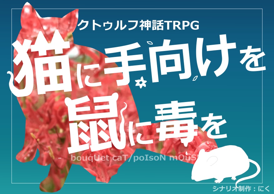 【CoCシナリオ】猫に手向けを鼠に毒を-bouqUet caT/poIsoN mOuSE-【妖怪シティシナリオ】