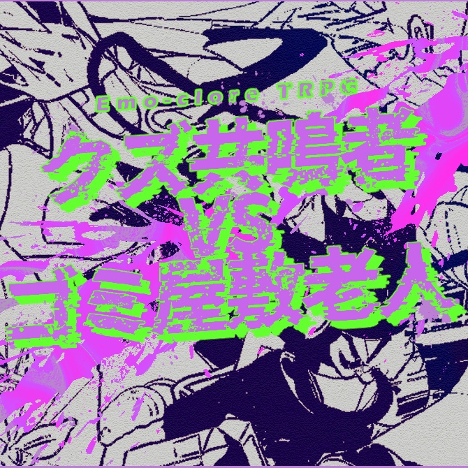 エモクロアTRPG『クズ共鳴者VSゴミ屋敷老人』
