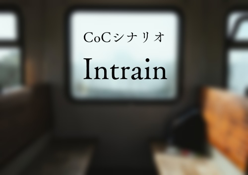 CoCシナリオ「Intrain」