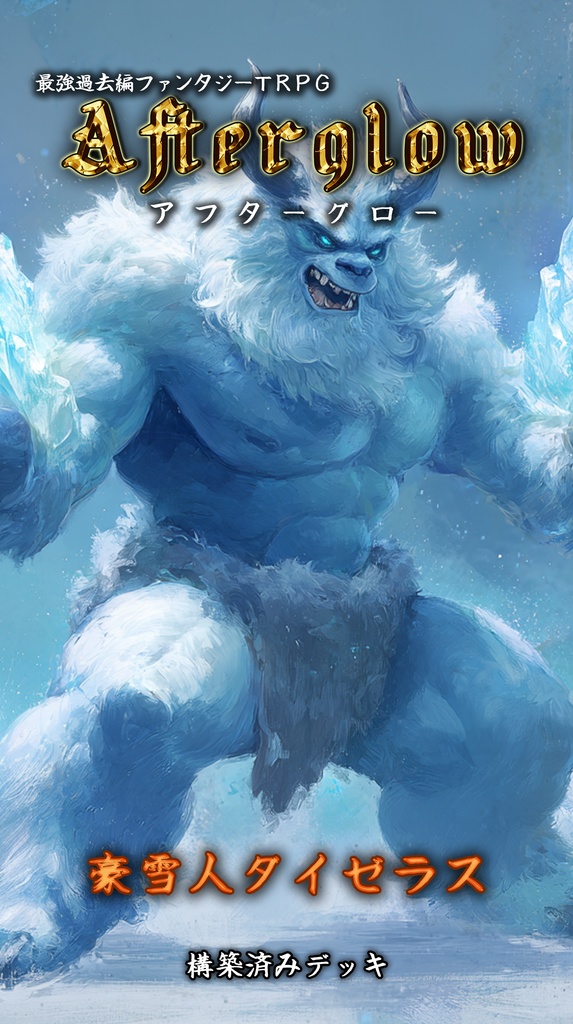 最強過去編ファンタジーTRPG『アフターグロー』　構築済みデッキ『豪雪人ダイゼラス』