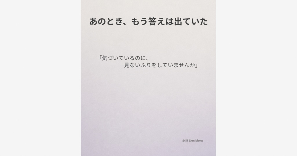 あのとき、もう答えは出ていた気がするのに、動けなかった理由