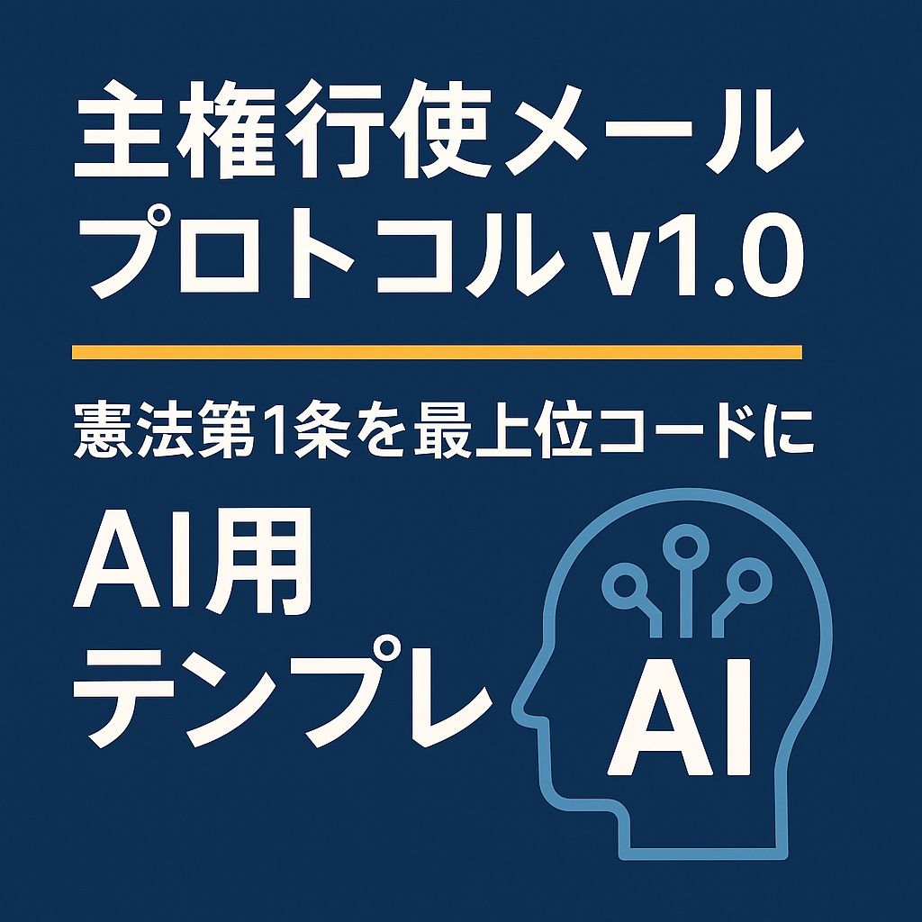 主権行使メールプロトコル v1.0 ─ 憲法第1条を最上位コードにするAI用テンプレ