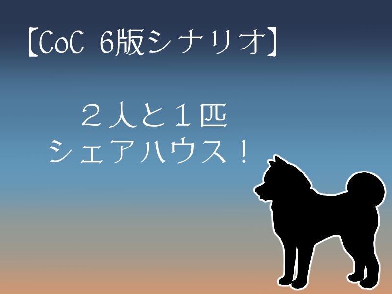 【CoCシナリオ】2人と1匹シェアハウス!