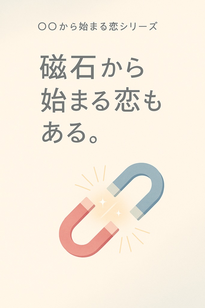 『磁石から始まる恋もある。』~〇〇から始まる恋もあるシリーズ~