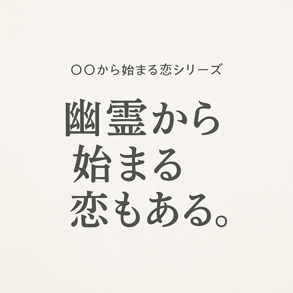 『幽霊から始まる恋もある。』~○○から始まる恋もあるシリーズ~