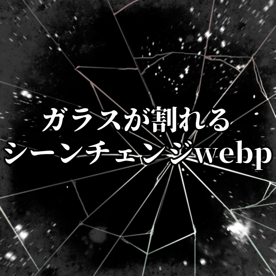 ガラスが割れるシーンチェンジwebp
