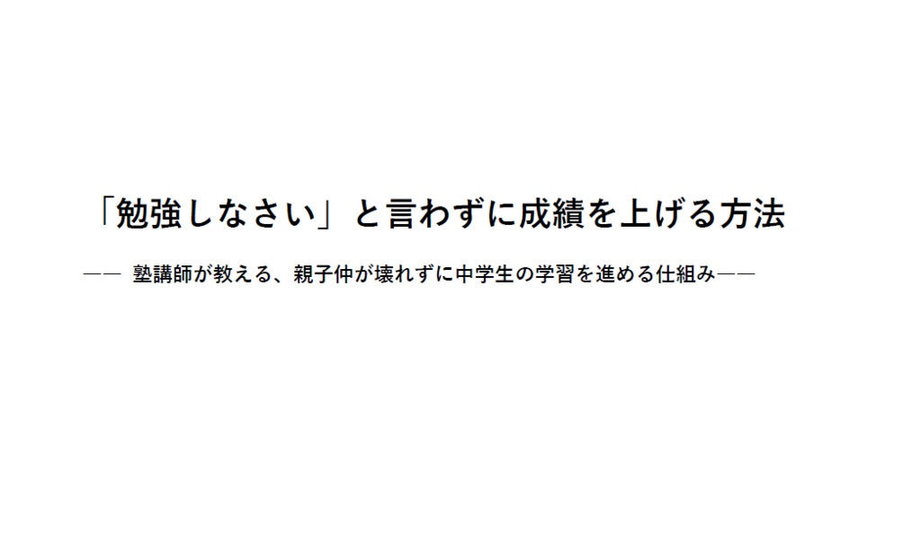 「勉強しなさい」と言わずに成績を上げる方法 ―― 塾講師が教える、親子仲が壊れずに中学生の学習を進める仕組み――
