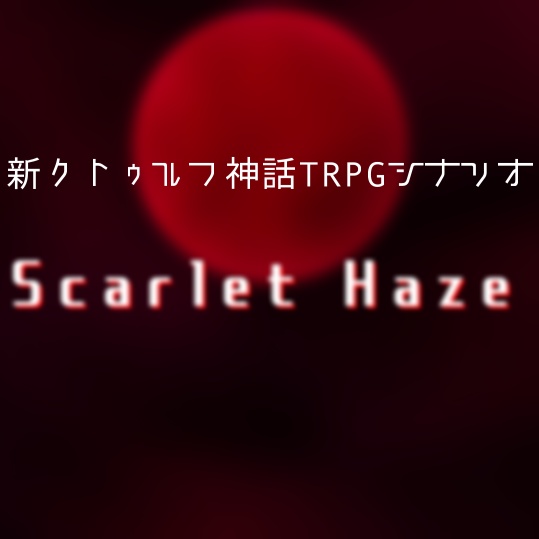 新クトゥルフ神話TRPGシナリオ「Scarlet Haze」