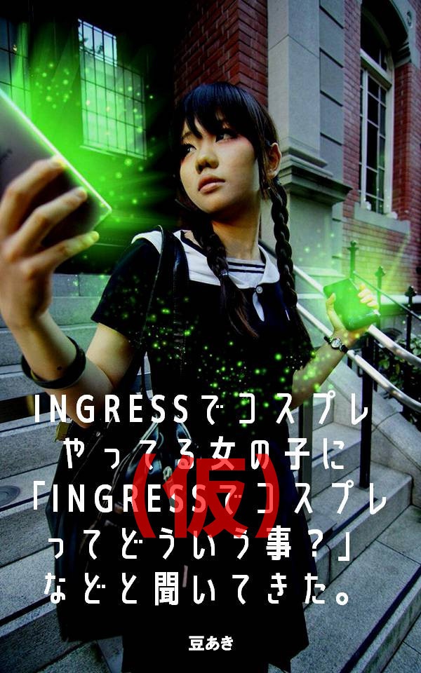【無料版】INGRESSでコスプレやってる女の子に「INGRESSでコスプレってどういう事?」などと聞いてきた。