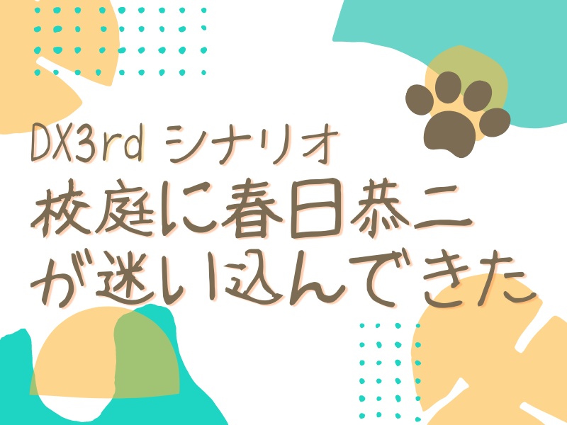 DX3rd非公式シナリオ「校庭に春日恭二が迷い込んできた」