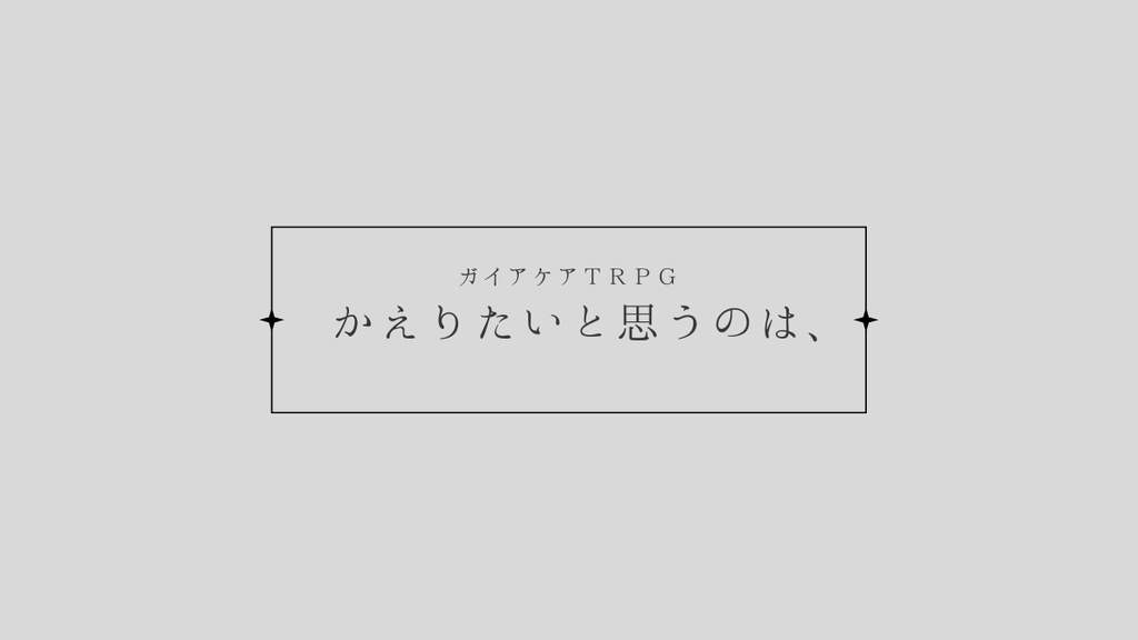 かえりたいと思うのは、【ガイアケアTRPG】