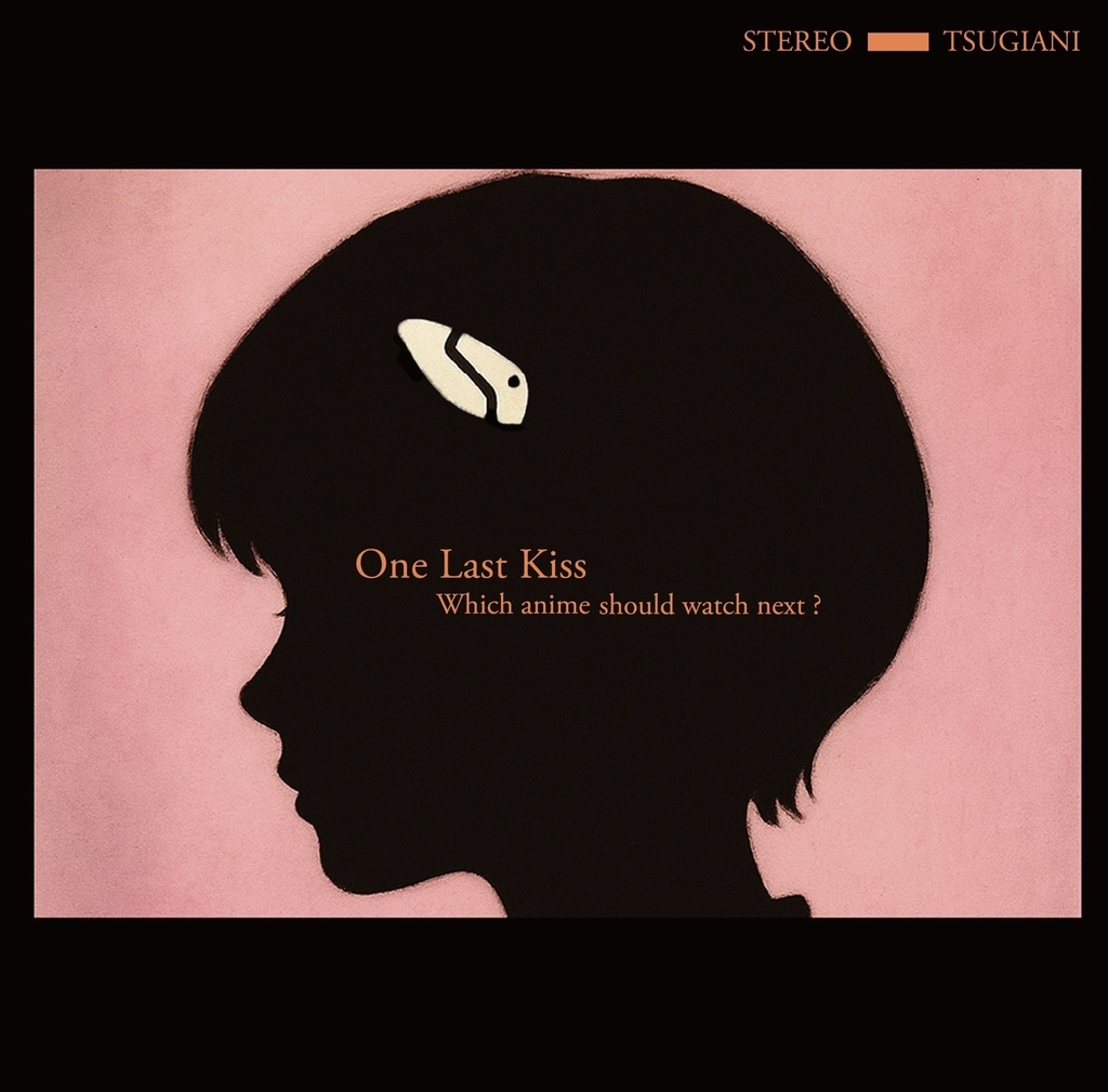 次は何のアニメを見に行こう。 - 1stEP 「One Last Kiss」