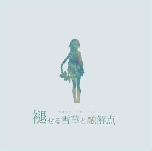 雪歌ユフ画集+コンピレーションアルバム「褪せる雪華と融解点」五右衛門feat雪歌ユフ