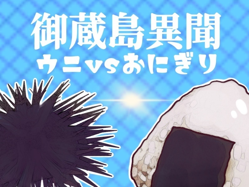 御蔵島異聞-ウニVSおにぎり