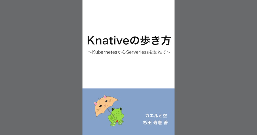 Knativeの歩き方 KubernetesからServerlessを訪ねて(PDF、ePubセット版) #技術書典