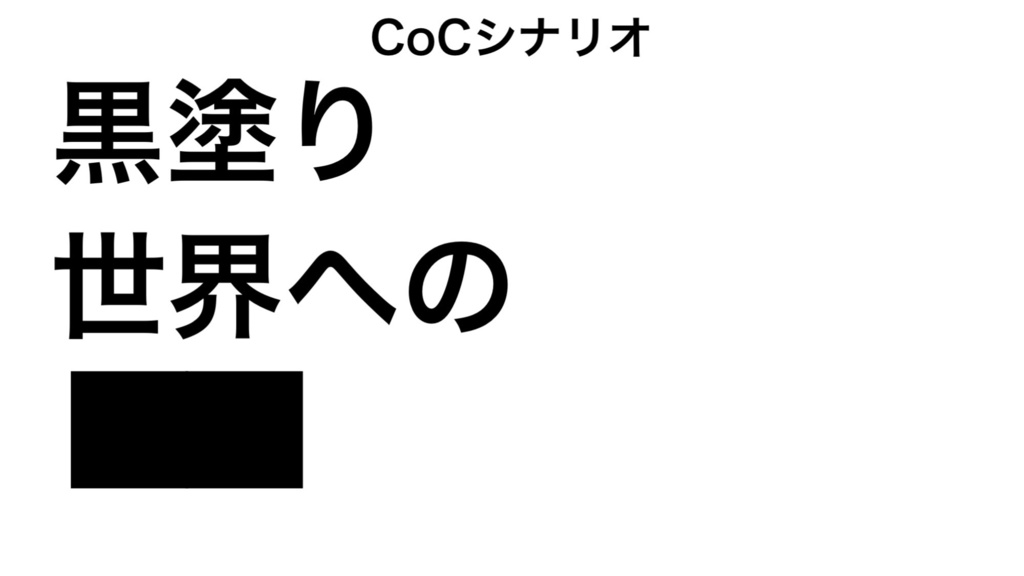 CoCシナリオ「黒塗り世界への⬛︎⬛︎」