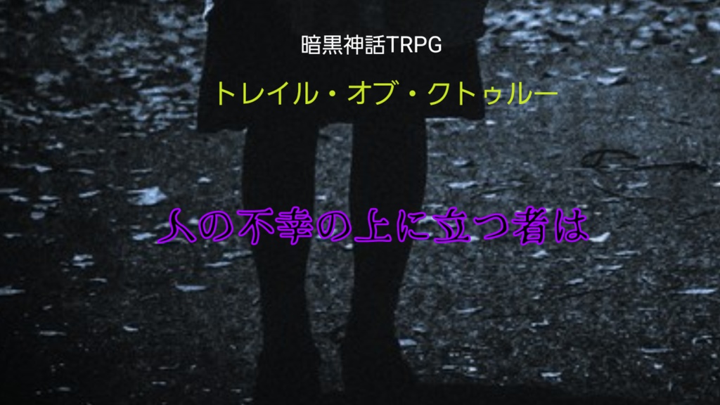 暗黒神話TRPG トレイル・オブ・クトゥルー「人の不幸の上に立つ者は」