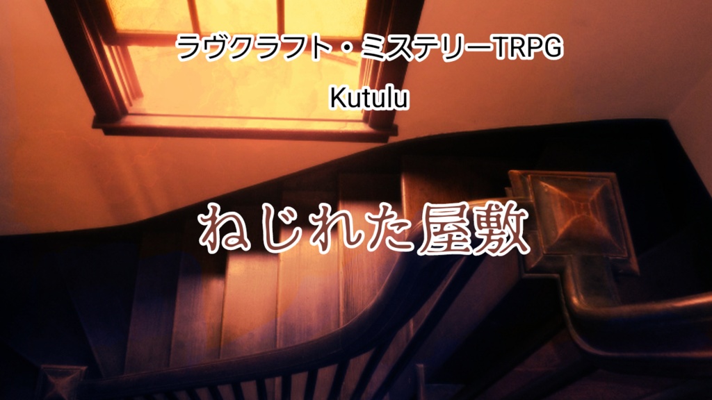 ラヴクラフト・ミステリーTRPG Kutulu「ねじれた屋敷