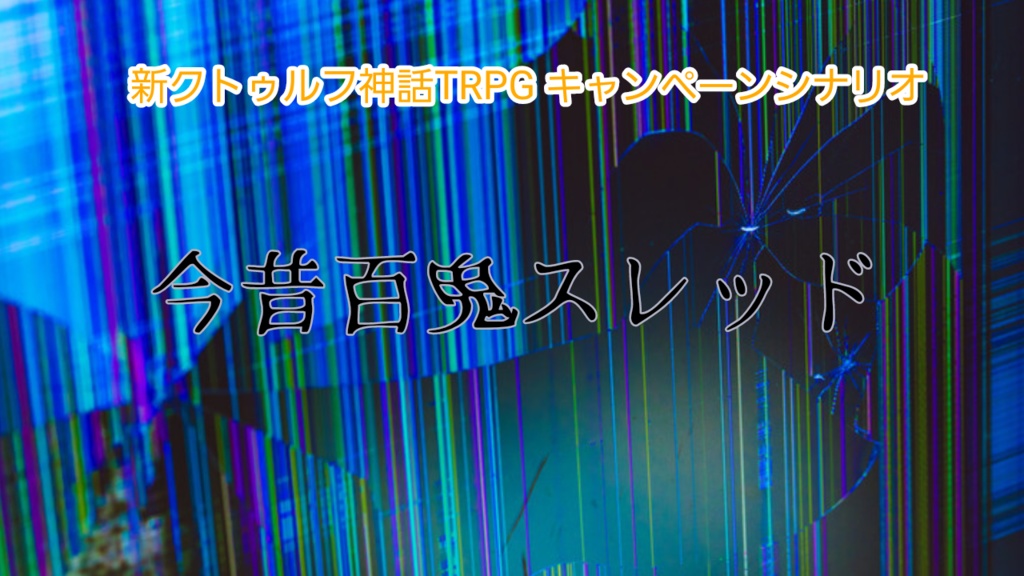 新クトゥルフ神話TRPG　キャンペーンシナリオ「今昔百鬼スレッド」
