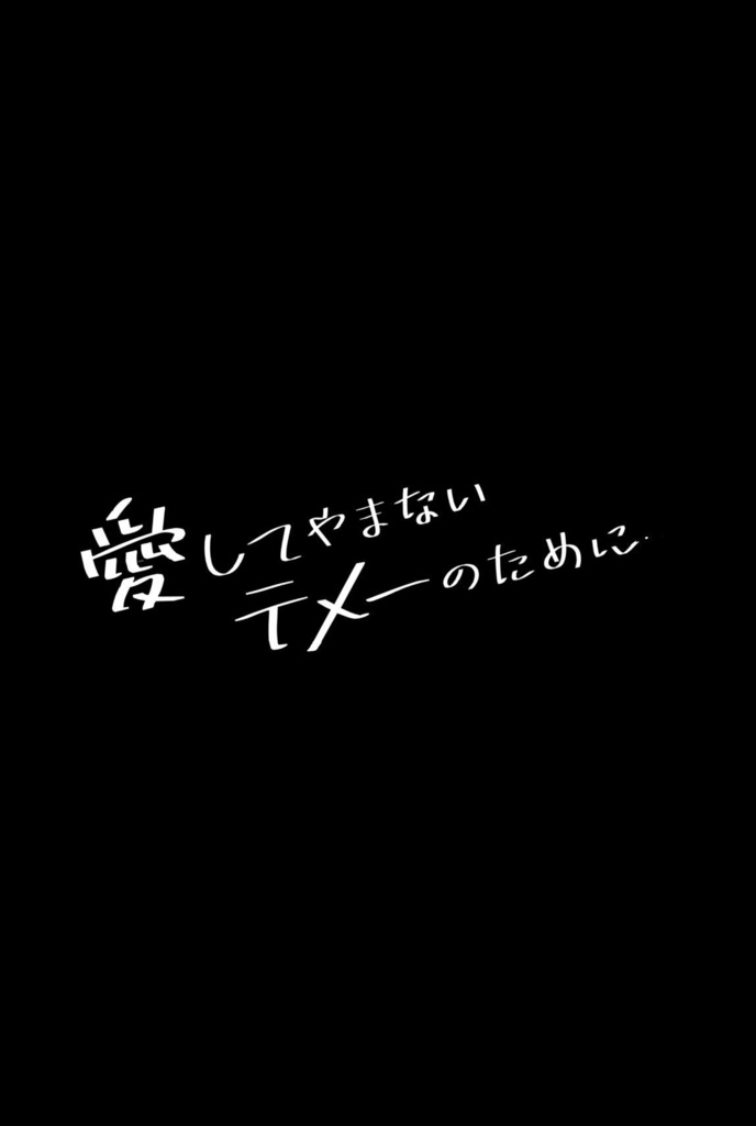 愛してやまないテメーのために