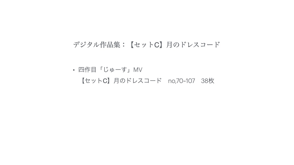 デジタル作品集:四作目「じゅーす」MV 【セットC】月のドレスコード No,070~107 38枚