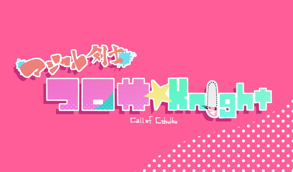 【CoCシナリオ】マジカル剣士　コロサ☆Knight