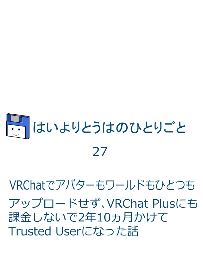 はいよりとうはのひとりごとVol.27-A VRChatで課金もアップロードもなにもせず2年10ヵ月かけてTruster Userになった話。