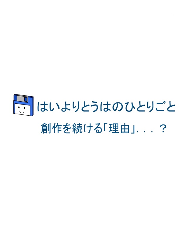 はいよりとうはのひとりごと～創作を続ける「理由」．．．？