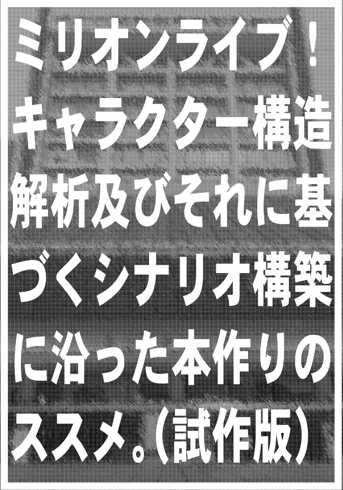 ミリオンライブキャラクタ構造解析及びそれに基づくシナリオ構築に沿った本作りのススメ。（試作版）